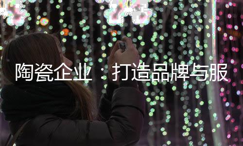 尤其是陶瓷服务行业