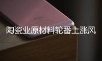 陶瓷业原材料轮番上涨风潮
，走向与趋势将会如何?