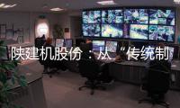 陕建机股份：从“传统制造”到“数字工匠”