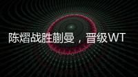 陈熠战胜蒯曼，晋级WTT美国大满贯女单决赛
