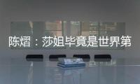 陈熠
：莎姐毕竟是世界第一，还是以一个拼她的姿态去打的