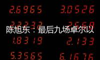 陈旭东
：最后九场卓尔以攻为主 机会不多要抓住