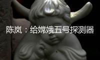 陈岚
：给嫦娥五号探测器配上“手机”