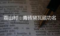 荔山村
	：青砖黛瓦藏功名 荔树摇曳诉乡愁