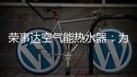 荣事达空气能热水器�：为生活创造便利，高科技
，好未来