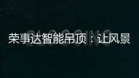 荣事达智能吊顶：让风景近在眼前