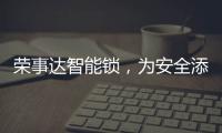 荣事达智能锁，为安全添砖加瓦