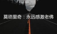 莫德里奇：永远感激老佛爷；皇马生涯最难忘第10个欧冠