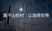 莫干山板材	：让选择变得简单