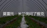 莫雷托：米兰询问了雅克松的情况
，并接触了马特塔经纪人