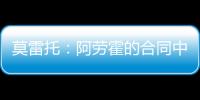 莫雷托：阿劳霍的合同中有6000万欧解约金，尤文尚未与其接触