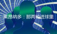 莱昂纳多：那两粒进球里，藏着70天的祈祷
！
