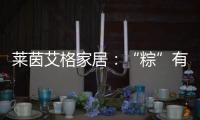 莱茵艾格家居：“粽”有百般险阻	
，也要来你身边!