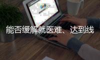 能否缓解就医难
、达到线下诊疗效果？三问居家互联网就医