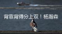 背靠背得分上双

！杨瀚森举火烧天单手隔扣！技惊四座！