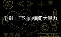 老挝
：已对向缅甸大其力地区供电作出限制