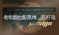 老板烟灶配蒸烤，五好品质成就中国新厨房