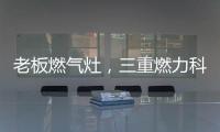 老板燃气灶，三重燃力科技
	，让每次烹饪都成为生活中的创造