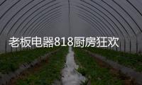 老板电器818厨房狂欢节，集成油烟机引领智能集成厨电