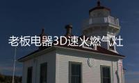 老板电器3D速火燃气灶57B6D全面升级，致力于提升家庭厨房烹饪品质