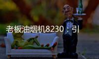 老板油烟机8230：引领厨房社交时代