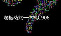 老板蒸烤一体机C906	
，把伴侣从枯燥忙碌的厨房中拯救出来!
