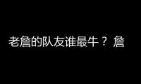 老詹的队友谁最牛？ 詹姆斯和东契奇组合排第几�？