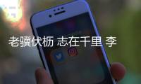 老骥伏枥 志在千里 李健华：不管“老将”还是“小将”我都无比自豪�！