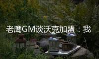 老鹰GM谈沃克加盟
：我们非常激动
，他所具备的特质能立即提升球队的实力