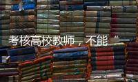 考核高校教师
，不能“一把尺子量天下”丨议教