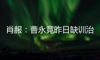 肖赧：曹永竞昨日缺训治疗膝伤
，现已回归训练，下一场能上