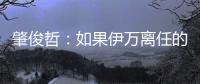 肇俊哲	：如果伊万离任的话，让郑智带国足绝对是个好事