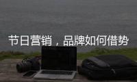 节日营销，品牌如何借势出击?