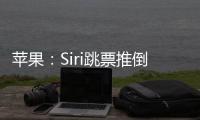 苹果：Siri跳票推倒重做 完成前不公布发布日期