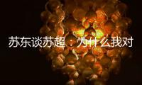 苏东谈苏超：为什么我对苏超如此好感？这是足球文化的具象体现