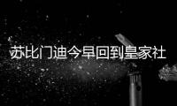 苏比门迪今早回到皇家社会训练基地，与队友和工作人员告别