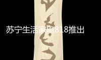 苏宁生活家电818推出星火计划，引来100多家品牌