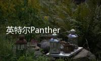 英特尔Panther Lake将如期发布 18A外部设计流片上半年完成