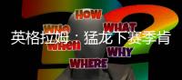 英格拉姆：猛龙下赛季肯定能打进季后赛�，这支球队非常非常拼