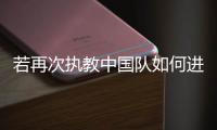 若再次执教中国队如何进世界杯，米卢：要有梦想，要去努力