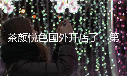 茶颜7月9日起陆续投入运营