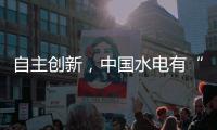 自主创新	，中国水电有“创新密码”