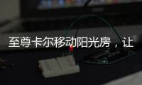至尊卡尔移动阳光房，让浪漫就在每一天
