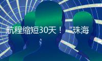 航程缩短30天
！“珠海高栏港
