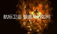 航标卫浴 恒温花洒如何恒温，一起来揭秘