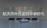 航天员叶光富的中学时代：乐于助人
�，自律而多彩