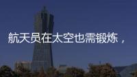 航天员在太空也需锻炼
，吃饭5天不重样