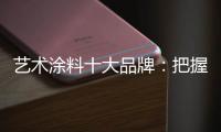艺术涂料十大品牌：把握好消费者 服务好消费者