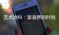 艺术涂料：家装界的时尚能手，各种花样不带重样!