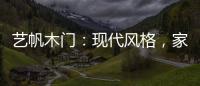 艺帆木门：现代风格，家就该如此精致